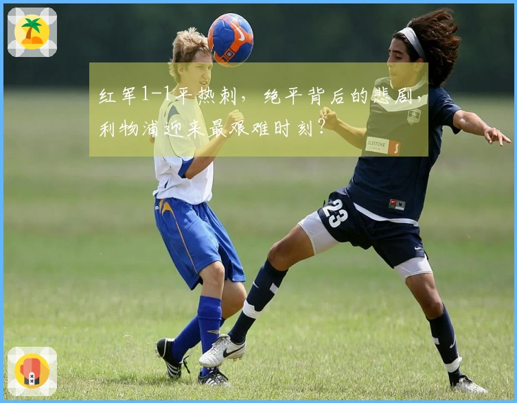 红军1-1平热刺，绝平背后的悲剧，利物浦迎来最艰难时刻？