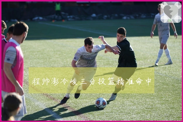 程帅澎冷峻三分投篮精准命中
