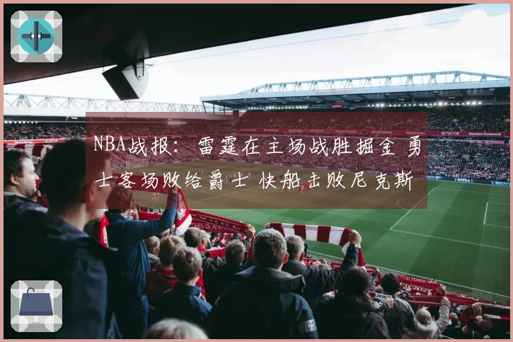 NBA战报:雷霆在主场战胜掘金 勇士客场败给爵士 快船击败尼克斯
