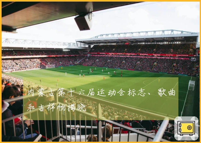 内蒙古第十六届运动会标志、歌曲和吉祥物揭晓