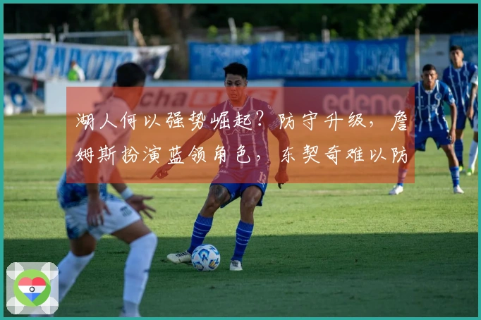 湖人何以强势崛起？防守升级，詹姆斯扮演蓝领角色，东契奇难以防范，艾顿与斯玛特表现突出