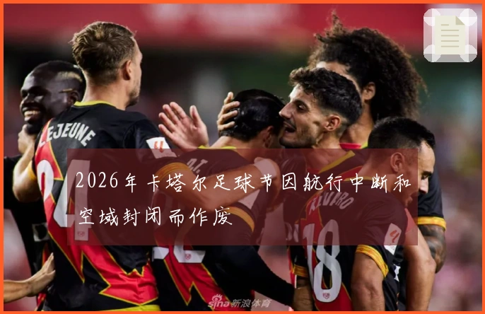 2026年卡塔尔足球节因航行中断和空域封闭而作废