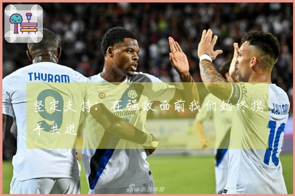 坚定支持：在强敌面前我们始终携手共进