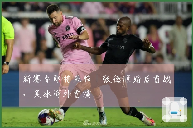 新赛季即将来临｜张德顺婚后首战，吴冰海外首演