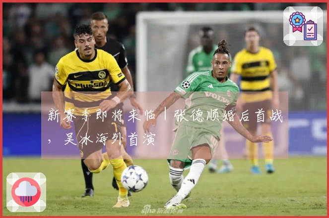 新赛季即将来临｜张德顺婚后首战，吴冰海外首演